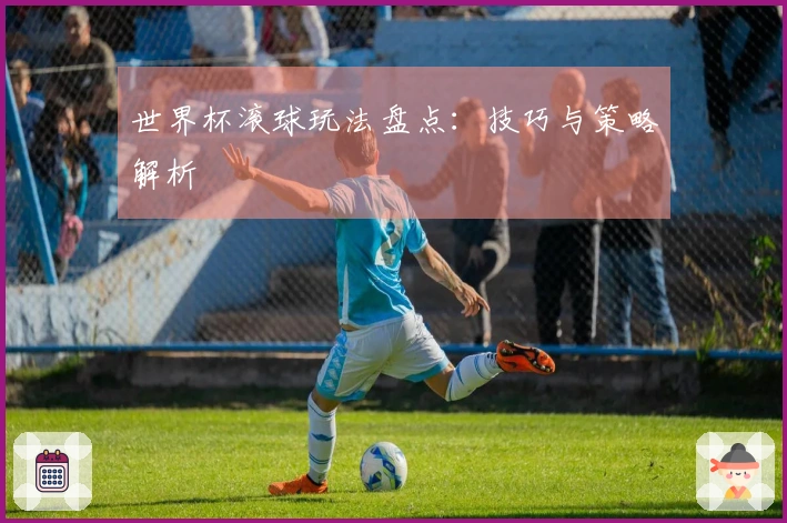 世界杯滚球玩法盘点：技巧与策略解析
