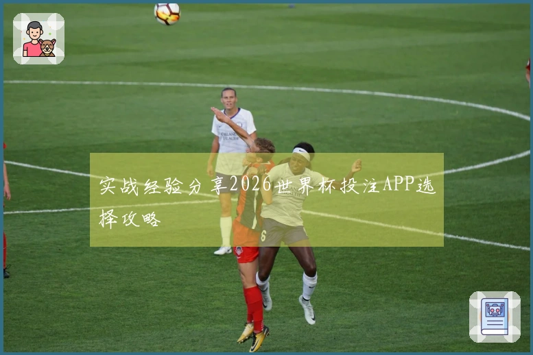 实战经验分享2026世界杯投注APP选择攻略