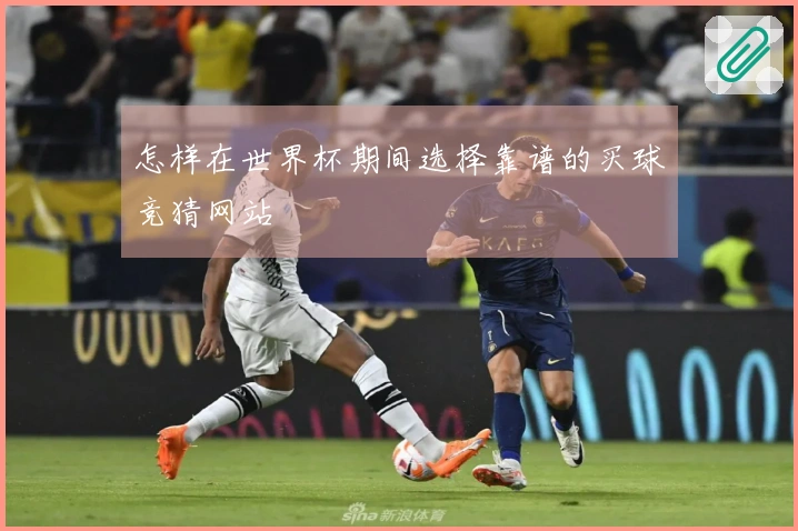怎样在世界杯期间选择靠谱的买球竞猜网站