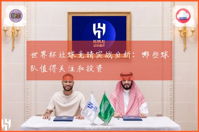 世界杯让球竞猜实战分析：哪些球队值得关注和投资