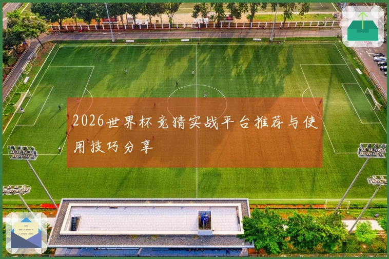 2026世界杯竞猜实战平台推荐与使用技巧分享