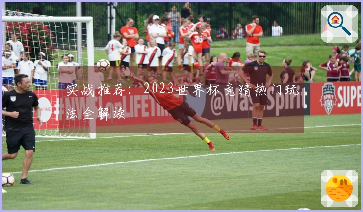 实战推荐：2023世界杯竞猜热门玩法全解读