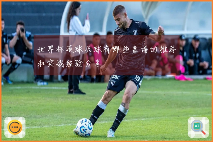 世界杯滚球买球有哪些靠谱的推荐和实战经验分享