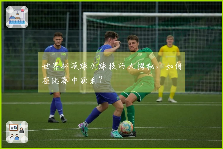 世界杯滚球买球技巧大揭秘，如何在比赛中获利？