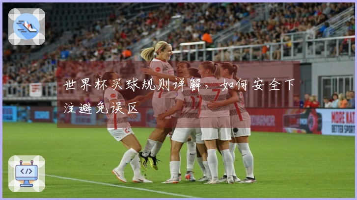 世界杯买球规则详解，如何安全下注避免误区