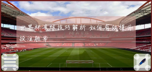 世界杯滚球技巧解析 如何有效提升投注胜率