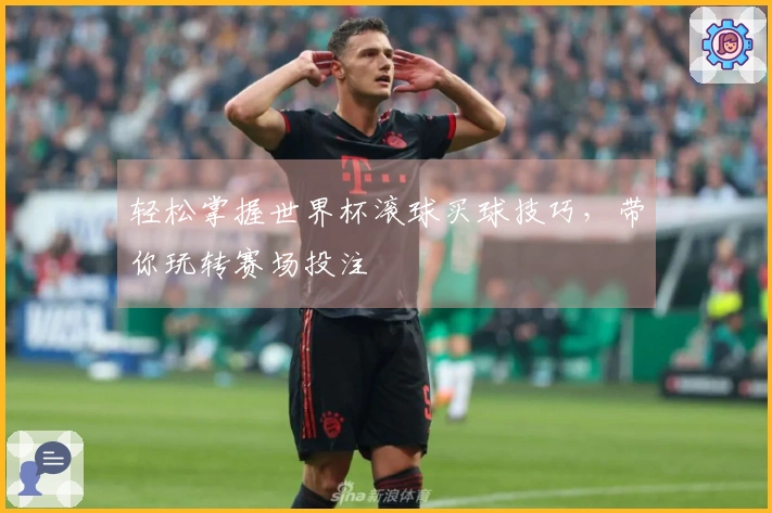 轻松掌握世界杯滚球买球技巧，带你玩转赛场投注