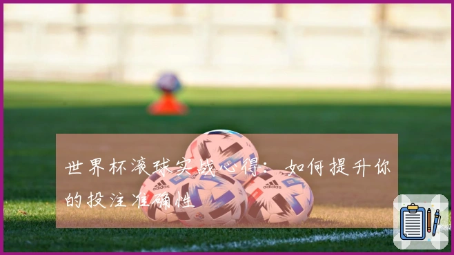 世界杯滚球实战心得：如何提升你的投注准确性