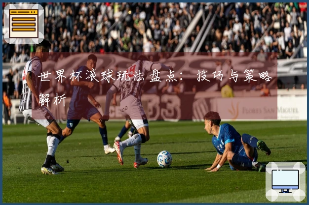 世界杯滚球玩法盘点：技巧与策略解析