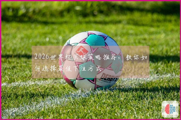 2026世界杯买球策略推荐，教你如何选择最佳下注方式