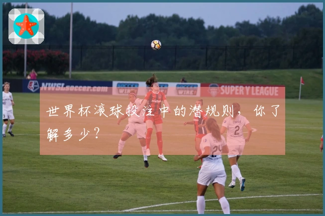 世界杯滚球投注中的潜规则，你了解多少？