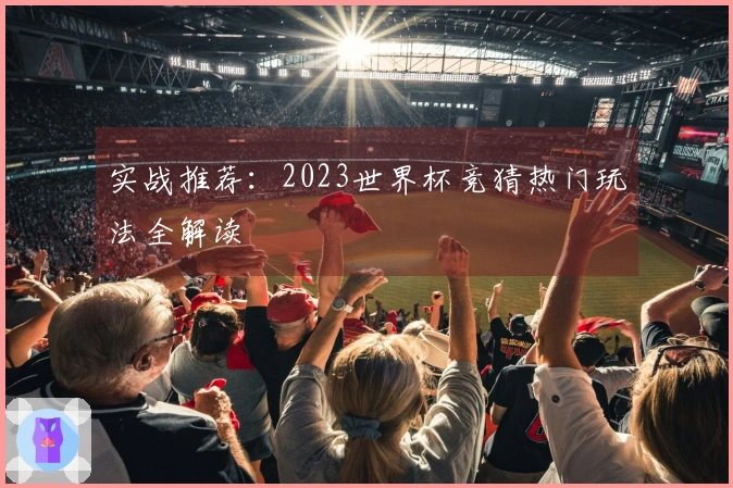 实战推荐：2023世界杯竞猜热门玩法全解读