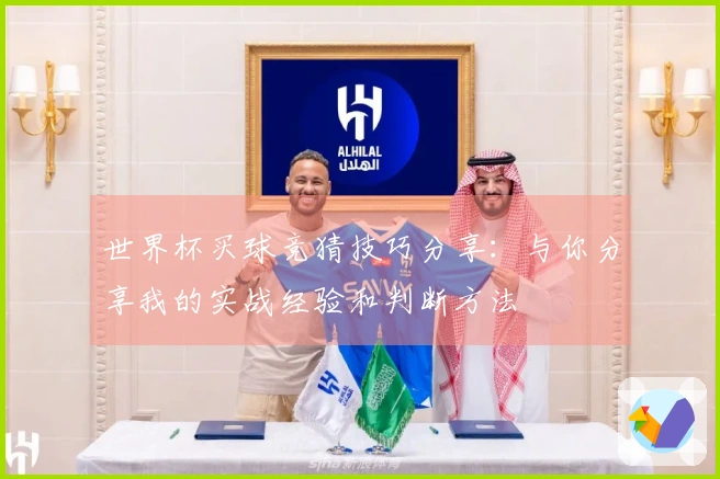 世界杯买球竞猜技巧分享：与你分享我的实战经验和判断方法